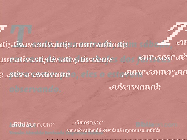 Tendo Jesus entrado, num sábado, em casa de um dos chefes dos fariseus para comer pão, eles o estavam observando.