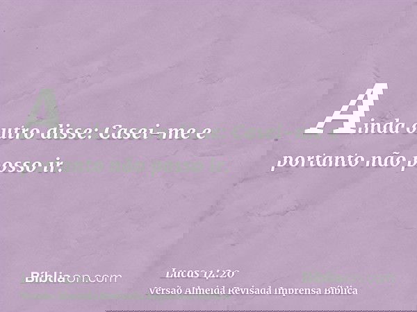 Ainda outro disse: Casei-me e portanto não posso ir.