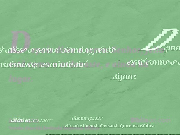 Depois disse o servo: Senhor, feito está como o ordenaste, e ainda há lugar.