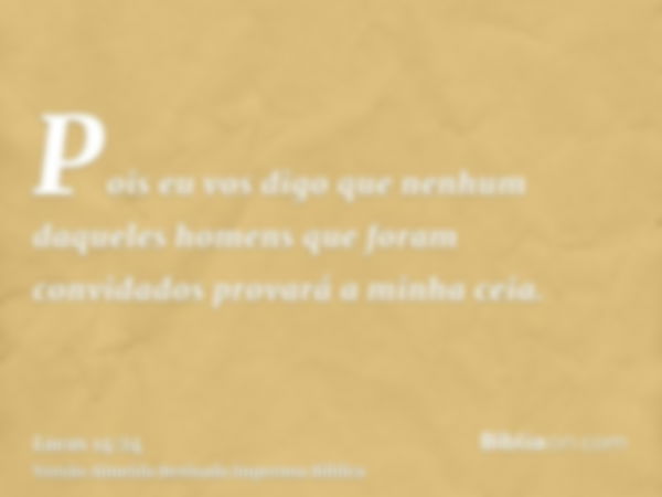 Pois eu vos digo que nenhum daqueles homens que foram convidados provará a minha ceia.