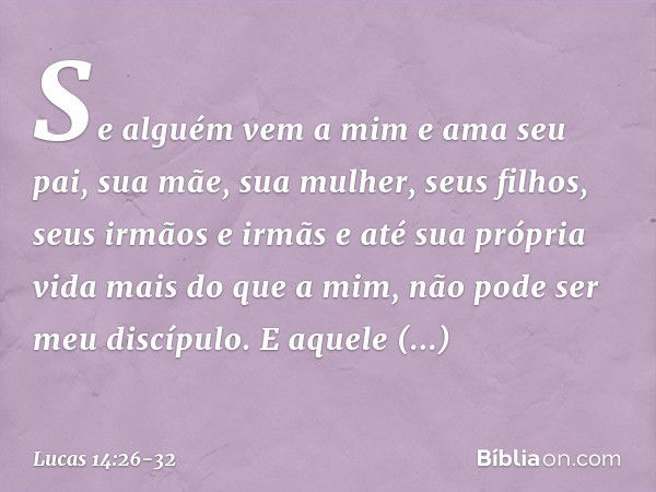 "Se alguém vem a mim e ama seu pai, sua mãe, sua mulher, seus filhos, seus irmãos e irmãs e até sua própria vida mais do que a mim, não pode ser meu discípulo. 