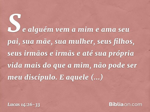 "Se alguém vem a mim e ama seu pai, sua mãe, sua mulher, seus filhos, seus irmãos e irmãs e até sua própria vida mais do que a mim, não pode ser meu discípulo. 