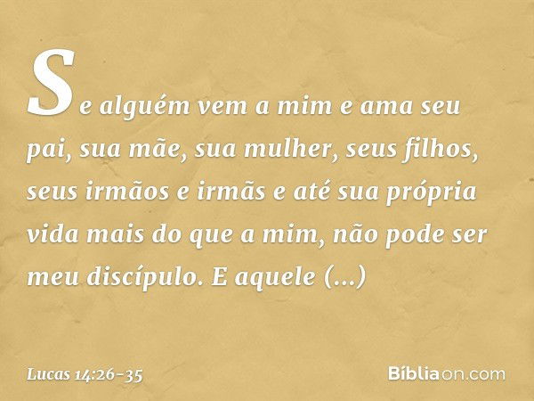 "Se alguém vem a mim e ama seu pai, sua mãe, sua mulher, seus filhos, seus irmãos e irmãs e até sua própria vida mais do que a mim, não pode ser meu discípulo. 