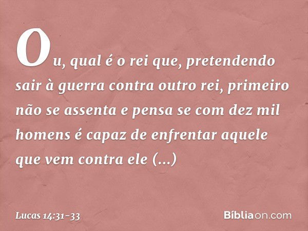 "Ou, qual é o rei que, pretendendo sair à guerra contra outro rei, primeiro não se assenta e pensa se com dez mil homens é capaz de enfrentar aquele que vem con