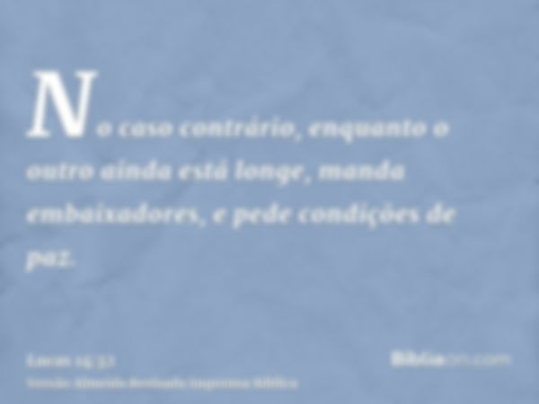 No caso contrário, enquanto o outro ainda está longe, manda embaixadores, e pede condições de paz.