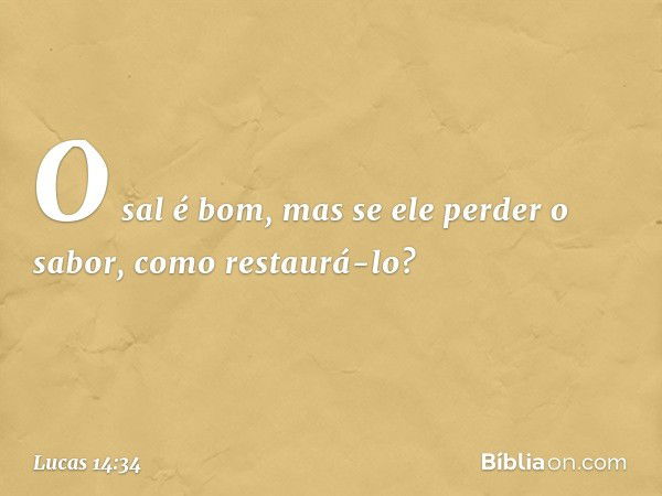 "O sal é bom, mas se ele perder o sabor, como restaurá-lo? -- Lucas 14:34