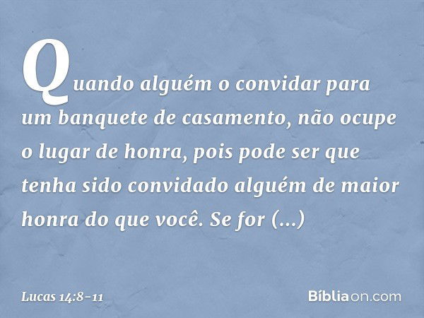 "Quando alguém o convidar para um banquete de casamento, não ocupe o lugar de honra, pois pode ser que tenha sido convidado alguém de maior honra do que você. S