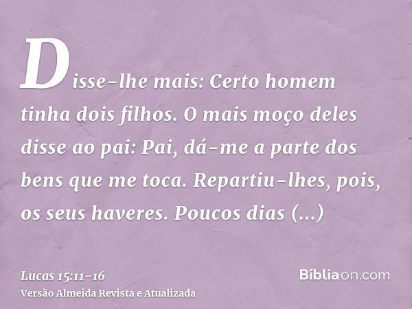 Disse-lhe mais: Certo homem tinha dois filhos.O mais moço deles disse ao pai: Pai, dá-me a parte dos bens que me toca. Repartiu-lhes, pois, os seus haveres.Pouc