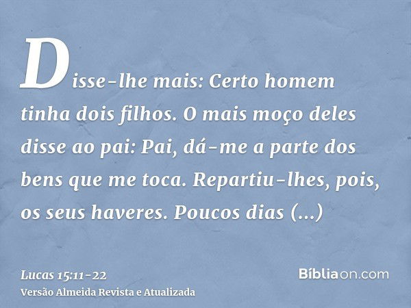 Disse-lhe mais: Certo homem tinha dois filhos.O mais moço deles disse ao pai: Pai, dá-me a parte dos bens que me toca. Repartiu-lhes, pois, os seus haveres.Pouc