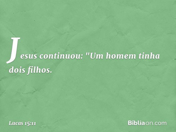 Jesus continuou: "Um homem tinha dois filhos. -- Lucas 15:11