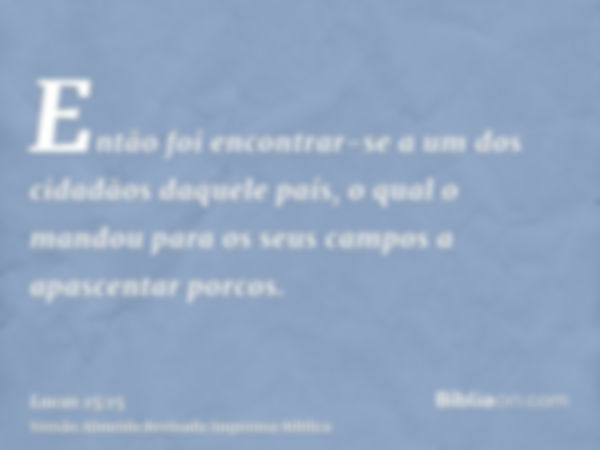 Então foi encontrar-se a um dos cidadãos daquele país, o qual o mandou para os seus campos a apascentar porcos.