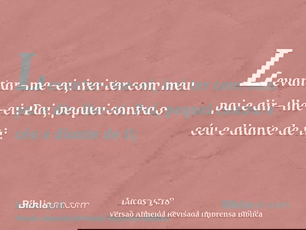 Levantar-me-ei, irei ter com meu pai e dir-lhe-ei: Pai, pequei contra o céu e diante de ti;
