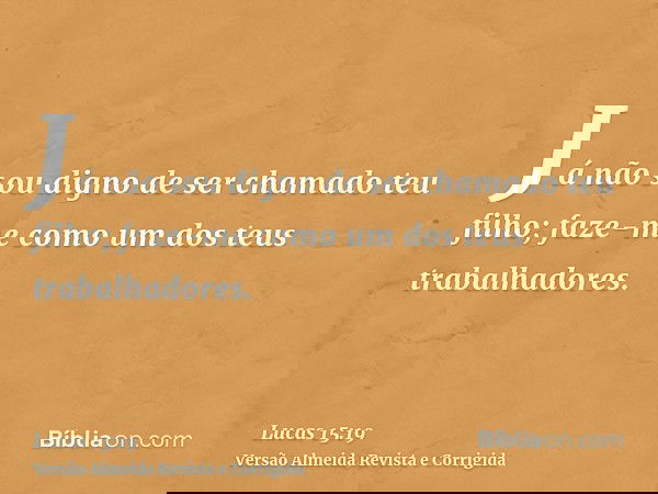 Já não sou digno de ser chamado teu filho; faze-me como um dos teus trabalhadores.