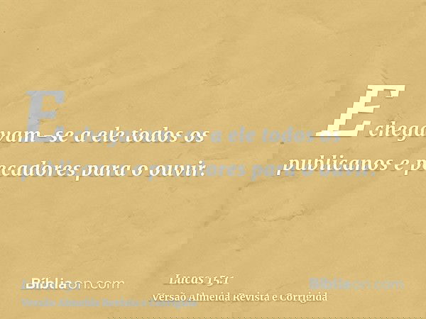 E chegavam-se a ele todos os publicanos e pecadores para o ouvir.