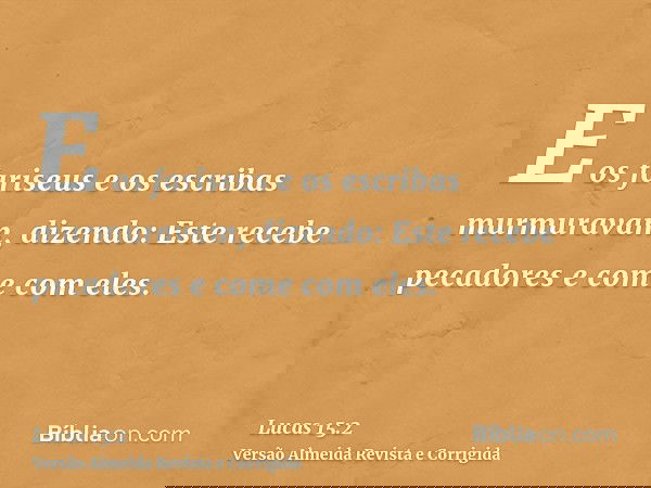 E os fariseus e os escribas murmuravam, dizendo: Este recebe pecadores e come com eles.