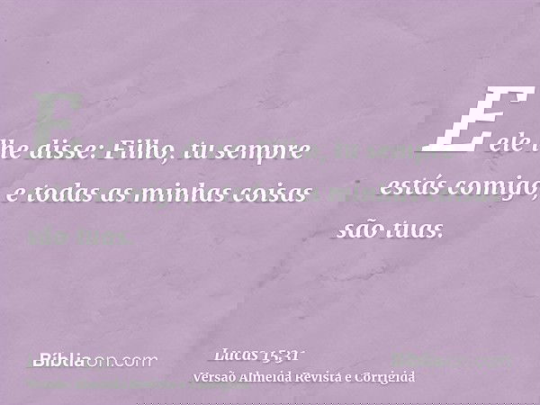 E ele lhe disse: Filho, tu sempre estás comigo, e todas as minhas coisas são tuas.