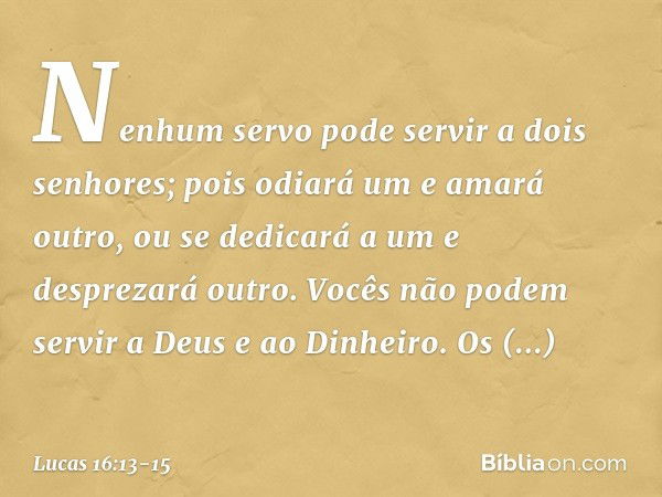 "Nenhum servo pode servir a dois senhores; pois odiará um e amará outro, ou se dedicará a um e desprezará outro. Vocês não podem servir a Deus e ao Dinheiro". O