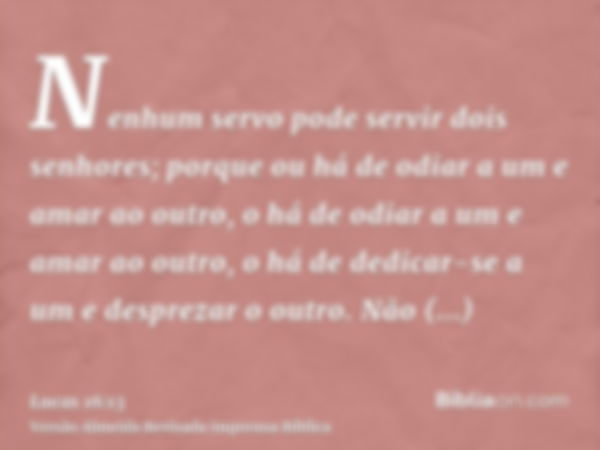 Nenhum servo pode servir dois senhores; porque ou há de odiar a um e amar ao outro, o há de odiar a um e amar ao outro, o há de dedicar-se a um e desprezar o ou