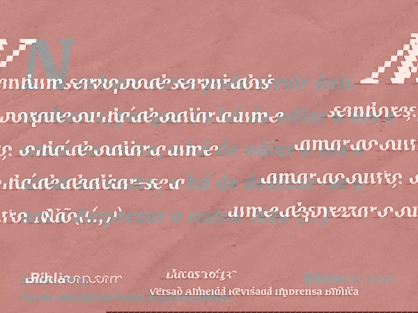 Nenhum servo pode servir dois senhores; porque ou há de odiar a um e amar ao outro, o há de odiar a um e amar ao outro, o há de dedicar-se a um e desprezar o ou
