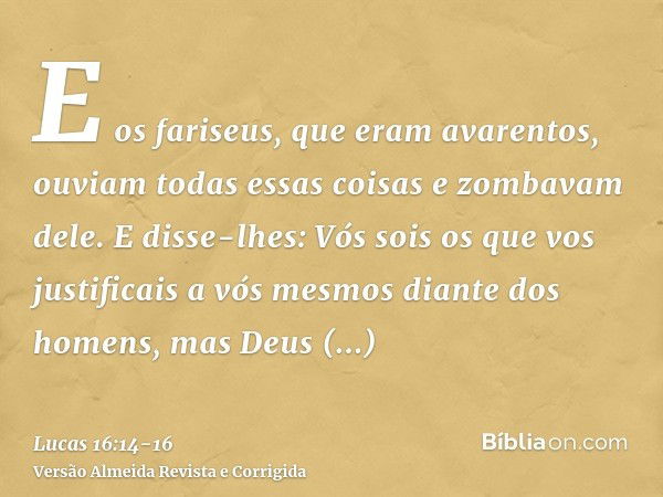 E os fariseus, que eram avarentos, ouviam todas essas coisas e zombavam dele.E disse-lhes: Vós sois os que vos justificais a vós mesmos diante dos homens, mas D