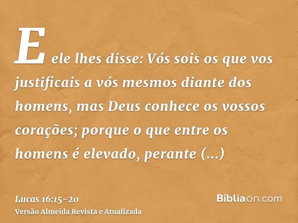 E ele lhes disse: Vós sois os que vos justificais a vós mesmos diante dos homens, mas Deus conhece os vossos corações; porque o que entre os homens é elevado, p