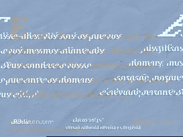 E disse-lhes: Vós sois os que vos justificais a vós mesmos diante dos homens, mas Deus conhece o vosso coração, porque o que entre os homens é elevado perante D