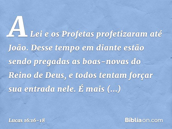 "A Lei e os Profetas profetizaram até João. Desse tempo em diante estão sendo pregadas as boas-novas do Reino de Deus, e todos tentam forçar sua entrada nele. É