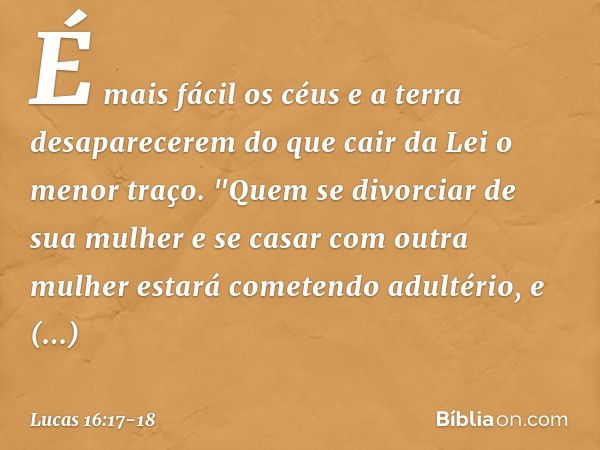 É mais fácil os céus e a terra desaparecerem do que cair da Lei o menor traço. "Quem se divorciar de sua mulher e se casar com outra mulher estará cometendo adu