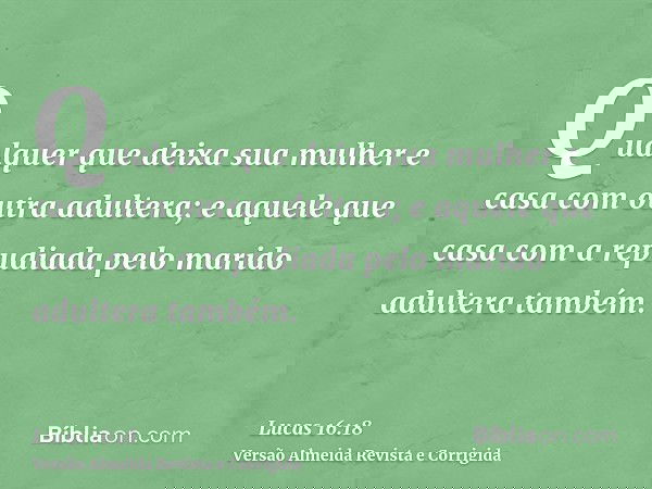 Qualquer que deixa sua mulher e casa com outra adultera; e aquele que casa com a repudiada pelo marido adultera também.
