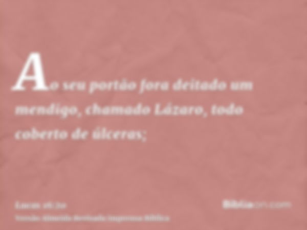 Ao seu portão fora deitado um mendigo, chamado Lázaro, todo coberto de úlceras;