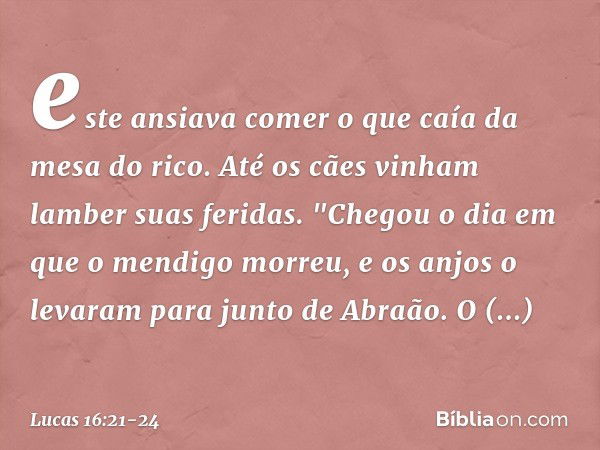 este ansiava comer o que caía da mesa do rico. Até os cães vinham lamber suas feridas. "Chegou o dia em que o mendigo morreu, e os anjos o levaram para junto de