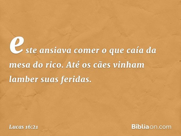 este ansiava comer o que caía da mesa do rico. Até os cães vinham lamber suas feridas. -- Lucas 16:21