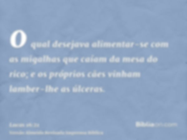 o qual desejava alimentar-se com as migalhas que caíam da mesa do rico; e os próprios cães vinham lamber-lhe as úlceras.