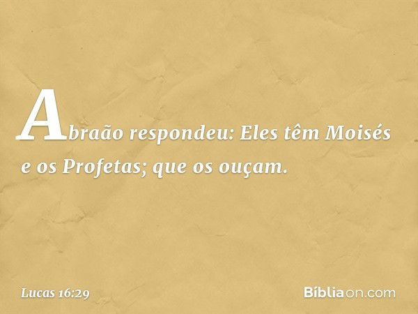 "Abraão respondeu: 'Eles têm Moisés e os Profetas; que os ouçam'. -- Lucas 16:29