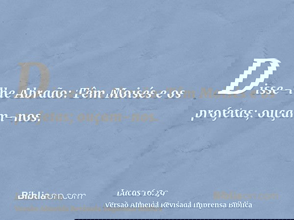 Disse-lhe Abraão: Têm Moisés e os profetas; ouçam-nos.