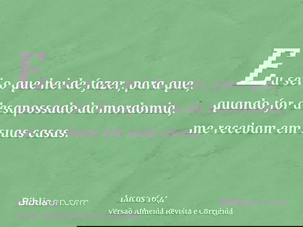 Eu sei o que hei de fazer, para que, quando for desapossado da mordomia, me recebam em suas casas.