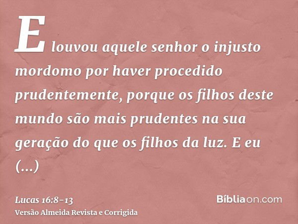 E louvou aquele senhor o injusto mordomo por haver procedido prudentemente, porque os filhos deste mundo são mais prudentes na sua geração do que os filhos da l