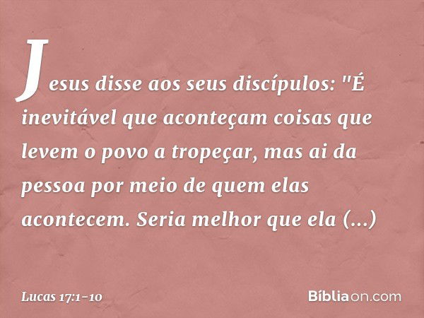 Jesus disse aos seus discípulos: "É inevitável que aconteçam coisas que levem o povo a tropeçar, mas ai da pessoa por meio de quem elas acontecem. Seria melhor 