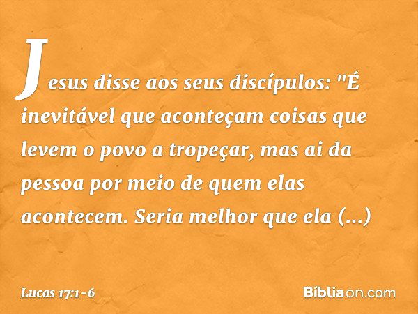 Jesus disse aos seus discípulos: "É inevitável que aconteçam coisas que levem o povo a tropeçar, mas ai da pessoa por meio de quem elas acontecem. Seria melhor 