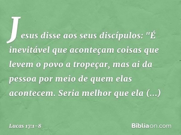 Jesus disse aos seus discípulos: "É inevitável que aconteçam coisas que levem o povo a tropeçar, mas ai da pessoa por meio de quem elas acontecem. Seria melhor 