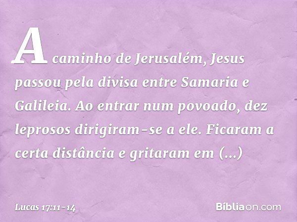 A caminho de Jerusalém, Jesus passou pela divisa entre Samaria e Galileia. Ao entrar num povoado, dez leprosos dirigiram-se a ele. Ficaram a certa distância e g