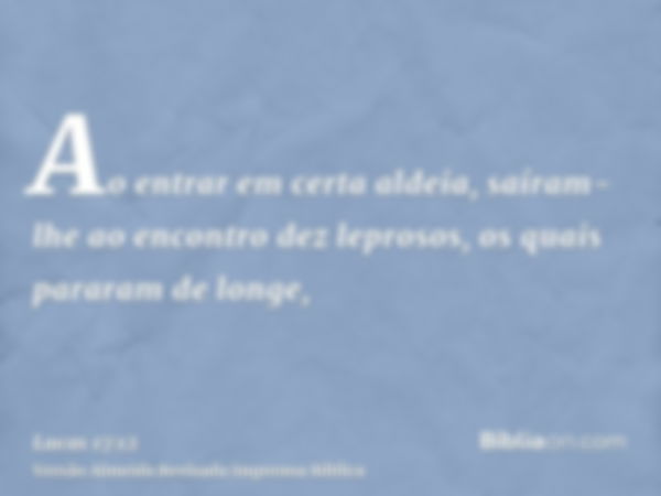 Ao entrar em certa aldeia, saíram-lhe ao encontro dez leprosos, os quais pararam de longe,