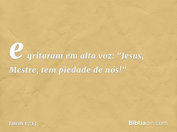 e gritaram em alta voz: "Jesus, Mestre, tem piedade de nós!" -- Lucas 17:13