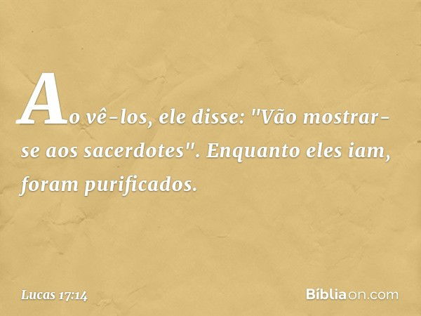 Ao vê-los, ele disse: "Vão mostrar-se aos sacerdotes". Enquanto eles iam, foram purificados. -- Lucas 17:14