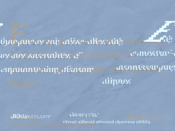 Ele, logo que os viu, disse-lhes: Ide, e mostrai-vos aos sacerdotes. E aconteceu que, enquanto iam, ficaram limpos.