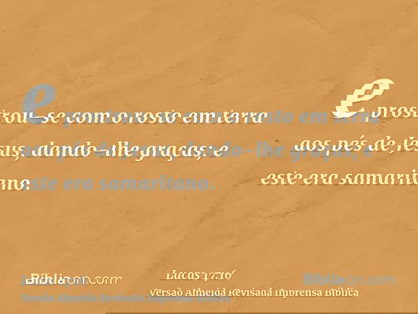 e prostrou-se com o rosto em terra aos pés de Jesus, dando-lhe graças; e este era samaritano.