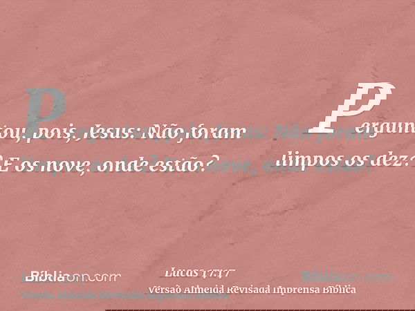 Perguntou, pois, Jesus: Não foram limpos os dez? E os nove, onde estão?