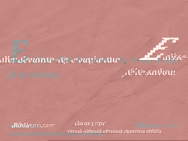 E disse-lhe: Levanta-te, e vai; a tua fé te salvou.