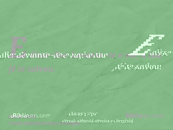 E disse-lhe: Levanta-te e vai; a tua fé te salvou.