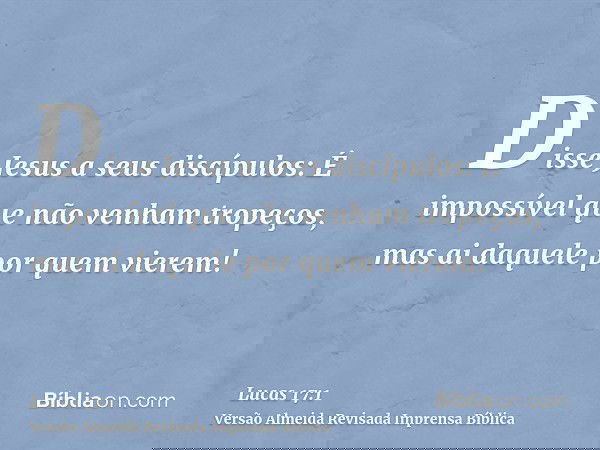 Disse Jesus a seus discípulos: É impossível que não venham tropeços, mas ai daquele por quem vierem!